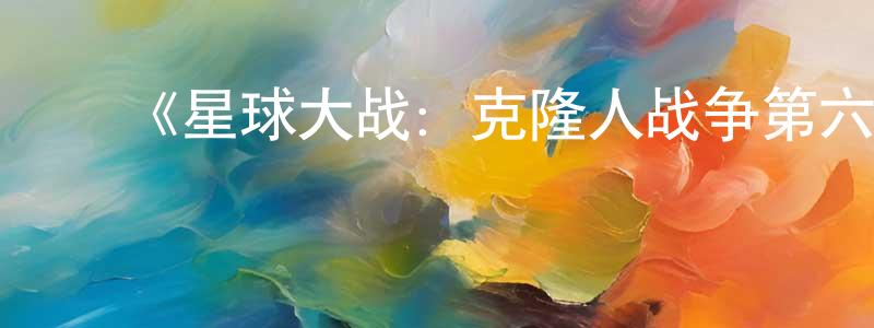白福周的动漫综艺大全,《星球大战:克隆人战争第六季》迅雷下载/在线观看-动漫卡通-美剧天堂